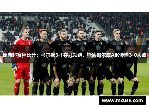 瑞典超赛程比分：马尔默3-1夺冠领跑，斯德哥尔摩AIK惨遭3-0大败