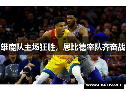 雄鹿队主场狂胜，恩比德率队齐奋战