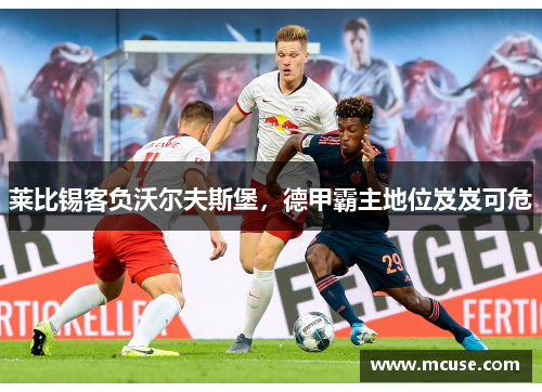 莱比锡客负沃尔夫斯堡，德甲霸主地位岌岌可危