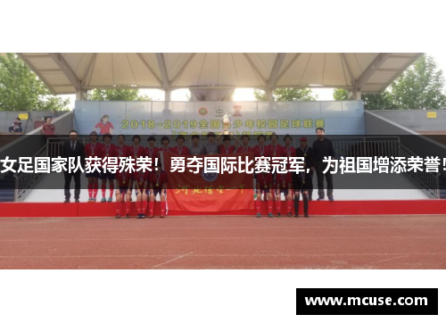 女足国家队获得殊荣！勇夺国际比赛冠军，为祖国增添荣誉！