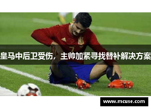 皇马中后卫受伤，主帅加紧寻找替补解决方案
