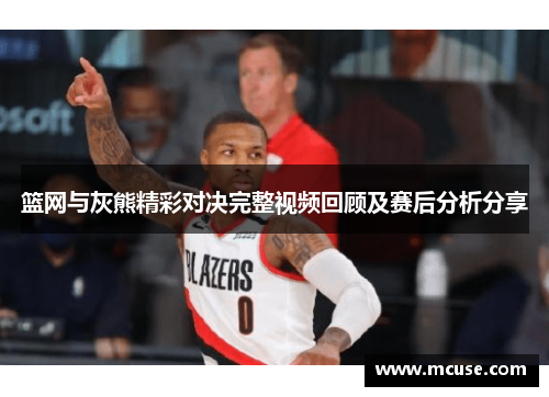 篮网与灰熊精彩对决完整视频回顾及赛后分析分享