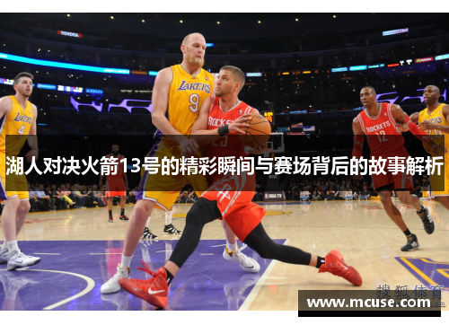 湖人对决火箭13号的精彩瞬间与赛场背后的故事解析