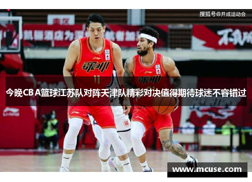 今晚CBA篮球江苏队对阵天津队精彩对决值得期待球迷不容错过